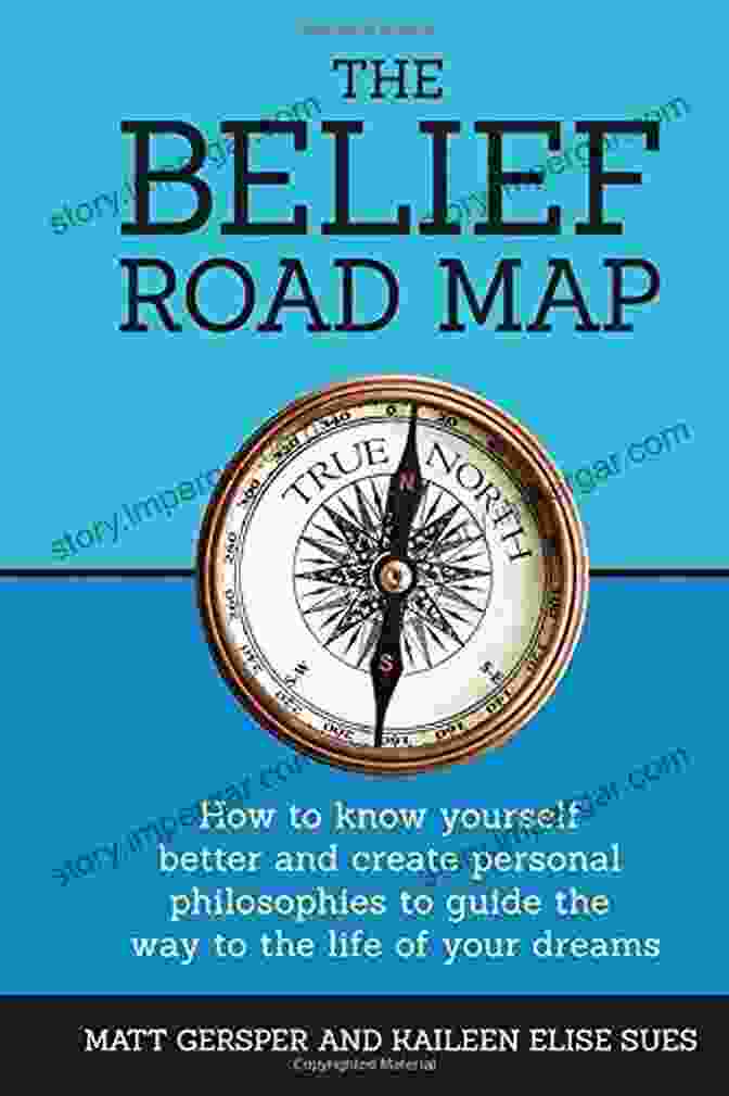 Book Cover Of 'How To Know Yourself Better And Create Personal Philosophies To Guide The Way' The Belief Road Map: How To Know Yourself Better And Create Personal Philosophies To Guide The Way To The Life Of Your Dreams