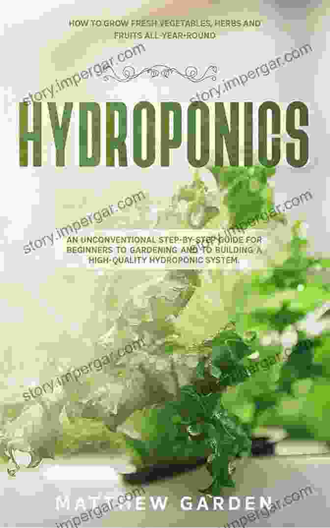 Companion Planting Hydroponics: An Unconventional Step By Step Guide For Beginners To Gardening And To Building A High Quality Hydroponic System How To Grow Fresh Vegetables Herbs And Fruits All Year Round