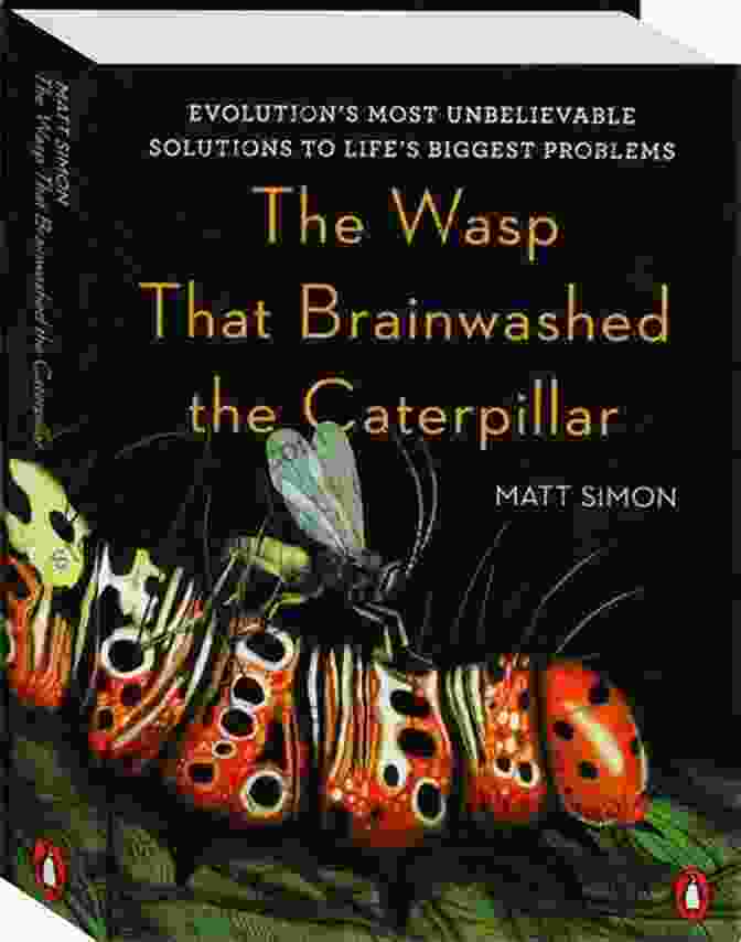 Evolution Most Unbelievable Solutions To Life Biggest Problems The Wasp That Brainwashed The Caterpillar: Evolution S Most Unbelievable Solutions To Life S Biggest Problems