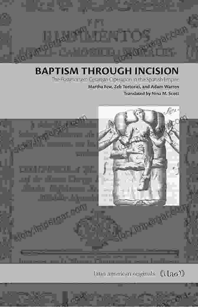 The Postmortem Cesarean Operation In The Spanish Empire's Latin America Baptism Through Incision: The Postmortem Cesarean Operation In The Spanish Empire (Latin American Originals 15)