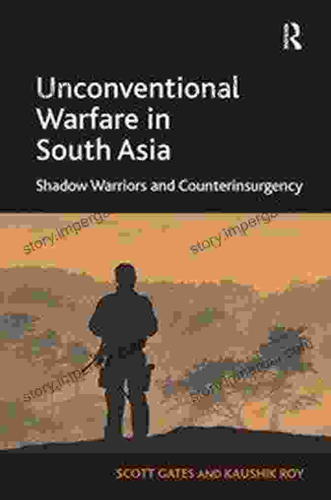 Unconventional Warfare In South Asia: Critical Essays On The Past, Present, And Future Unconventional Warfare In South Asia 1947 To The Present (Critical Essays On Warfare In South Asia 1947 To The Present)