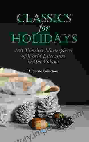 CLASSICS FOR HOLIDAYS Ultimate Collection: 150 Timeless Masterpieces Of World Literature In One Volume