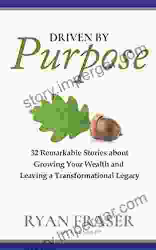 Driven by Purpose: 32 Remarkable Stories about Growing Your Wealth and Leaving a Transformational Legacy