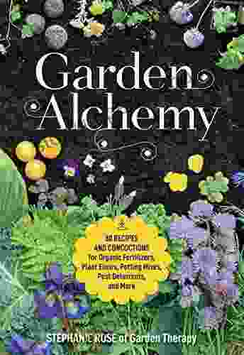 Garden Alchemy: 80 Recipes And Concoctions For Organic Fertilizers Plant Elixirs Potting Mixes Pest Deterrents And More