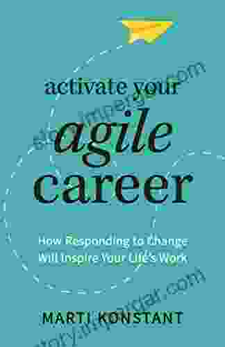 Activate Your Agile Career: How Responding To Change Will Inspire Your Life S Work