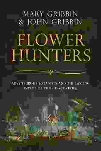 Flower Hunters: Adventurous Botanists and the Lasting Impact of Their Discoveries (History of Botany 1)