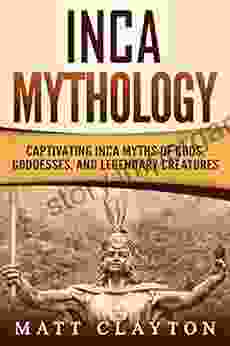 Inca Mythology: Captivating Inca Myths Of Gods Goddesses And Legendary Creatures