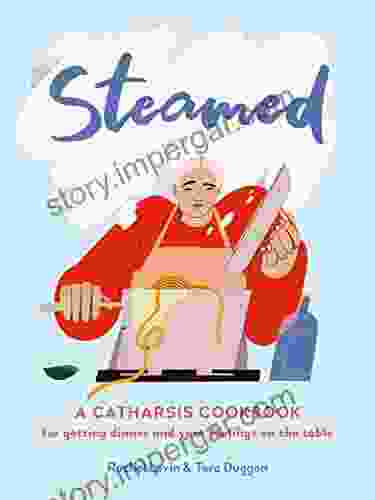 Steamed: A Catharsis Cookbook For Getting Dinner And Your Feelings On The Table