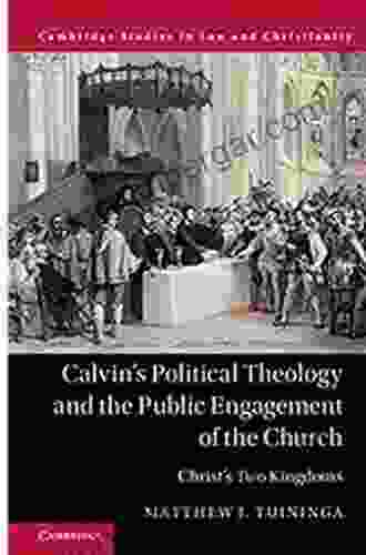 Calvin S Political Theology And The Public Engagement Of The Church: Christ S Two Kingdoms (Law And Christianity)