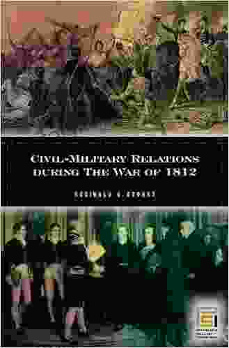 Civil Military Relations during the War of 1812 (In War and in Peace: U s Civil Military Relations)