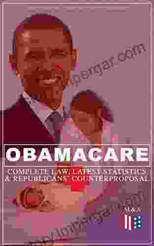 Obamacare: Complete Law Latest Statistics Republican S Counterproposal: Full Text Of The Patient Protection And Affordable Care Act Summary Of The Arguments For Against Obamacare