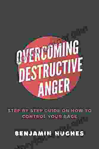 OVERCOMING DESTRUCTIVE ANGER: Step By Step Guide On How To Control Your Rage