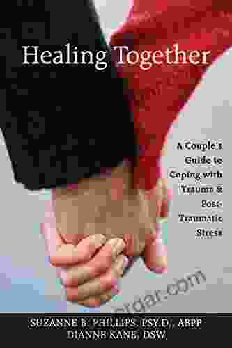 Healing Together: A Couple s Guide to Coping with Trauma and Post traumatic Stress