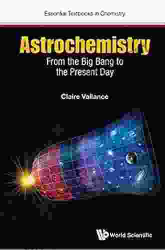 Astrochemistry: From The Big Bang To The Present Day (Essential Textbooks In Chemistry 0)