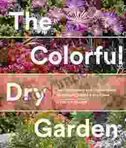 The Colorful Dry Garden: Over 100 Flowers and Vibrant Plants for Drought Desert Dry Times