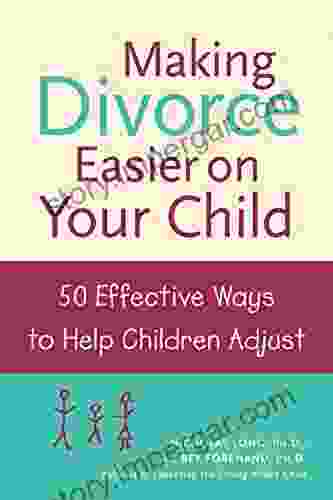 Making Divorce Easier On Your Child: 50 Effective Ways To Help Children Adjust