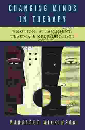 Changing Minds In Therapy: Emotion Attachment Trauma And Neurobiology (Norton On Interpersonal Neurobiology)