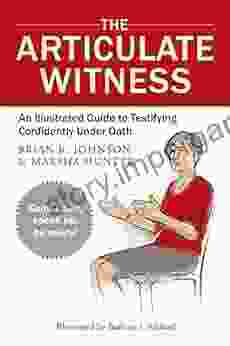 The Articulate Witness: An Illustrated Guide To Testifying Confidently Under Oath