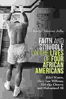 Faith And Struggle In The Lives Of Four African Americans: Ethel Waters Mary Lou Williams Eldridge Cleaver And Muhammad Ali