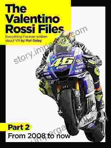 The Valentino Rossi Files: Everything I Ve Ever Written About VR: From 2008 To Now