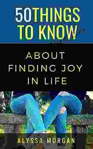 50 THINGS TO KNOW ABOUT FINDING JOY IN LIFE: EXPLOIT LIFE CUE LAUGHTER (50 Things To Know Joy)