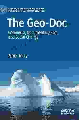 The Geo Doc: Geomedia Documentary Film And Social Change (Palgrave Studies In Media And Environmental Communication)