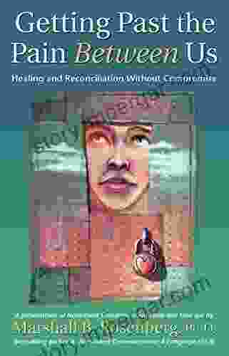 Getting Past The Pain Between Us: Healing And Reconciliation Without Compromise (Nonviolent Communication Guides)