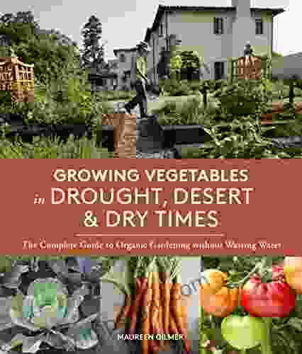 Growing Vegetables In Drought Desert Dry Times: The Complete Guide To Organic Gardening Without Wasting Water