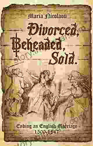 Divorced Beheaded Sold: Ending an English Marriage 1500 1847