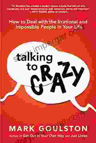 Talking to Crazy : How to Deal with the Irrational and Impossible People in Your Life