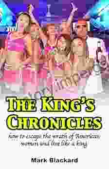 The King S Chronicles: How To Escape The Wrath Of American Women And Live Like A King