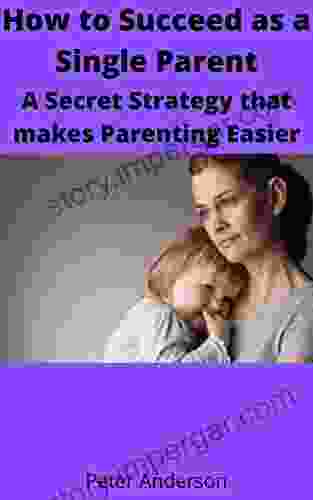 How To Succeed As A Single Parent A Secret Strategy That Makes Parenting Easier