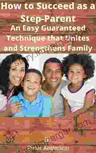 How To Succeed As A Step Parent An Easy Guaranteed Technique That Unites And Strengthens Family