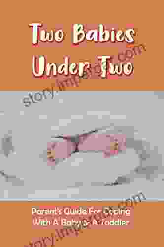 Two Babies Under Two: Parent S Guide For Coping With A Baby A Toddler: How To Parent A Toddler And A Newborn