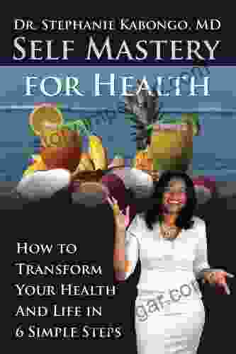 Self Mastery For Health: How To Transform Your Health And Life In 6 Simple Steps