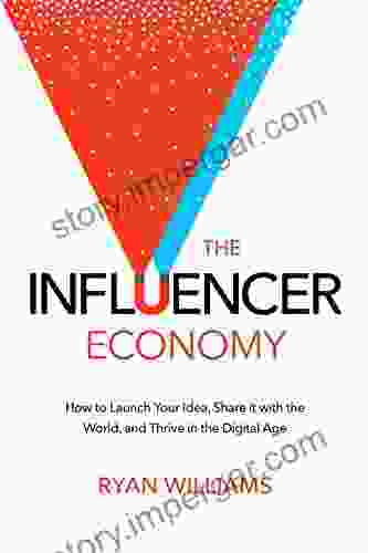 The Influencer Economy: How To Launch Your Idea Share It With The World And Thrive In The Digital Age