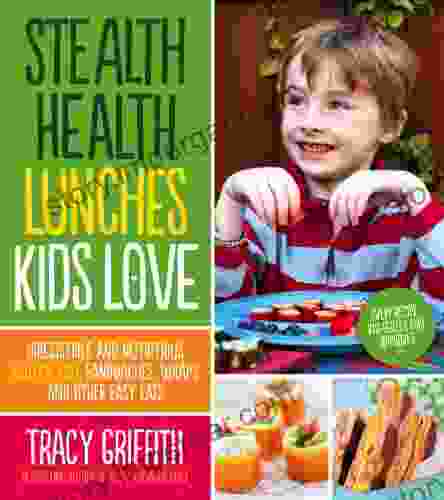 Stealth Health Lunches Kids Love: Irresistible And Nutritious Gluten Free Sandwiches Wraps And Other Easy Eats