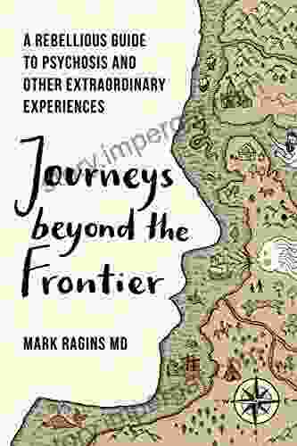 Journeys Beyond the Frontier : A Rebellious Guide to Psychosis and Other Extraordinary Experiences