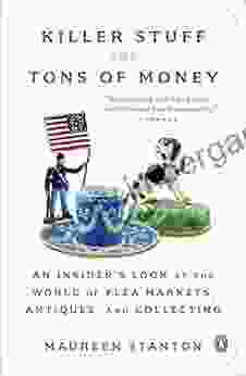 Killer Stuff And Tons Of Money: Seeking History And Hidden Gems In Flea Market America: An Insider S Look At The World Of Flea Markets Antiques And Collecting