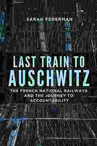 Last Train To Auschwitz: The French National Railways And The Journey To Accountability