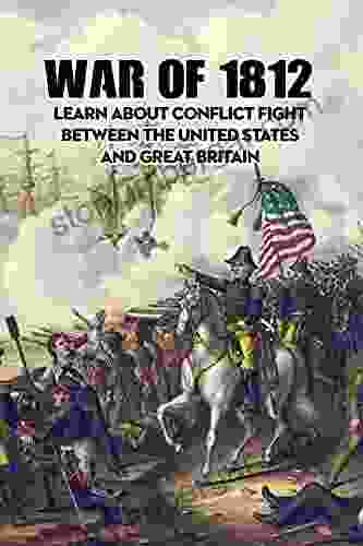 War Of 1812: Learn About Conflict Fight Between The United States And Great Britain