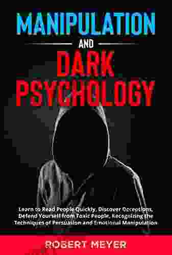 Manipulation And Dark Psychology: Learn To Read People Quickly Discover Deceptions Defend Yourself From Toxic People Recognizing The Techniques Of Persuasion And Emotional Manipulation