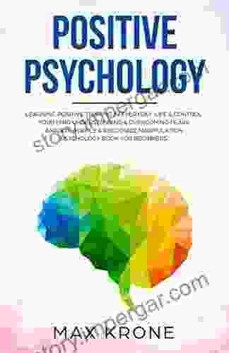 Positive Psychology: Learning Positive Thinking In Everyday Life Control Your Mind Understanding Overcoming Fears Analyze People Recognize Manipulation Psychology For Beginners