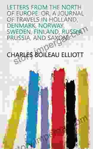 Letters From The North Of Europe: Or A Journal Of Travels In Holland Denmark Norway Sweden Finland Russia Prussia And Saxony