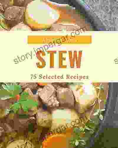 75 Selected Stew Recipes: Make Cooking At Home Easier With Stew Cookbook