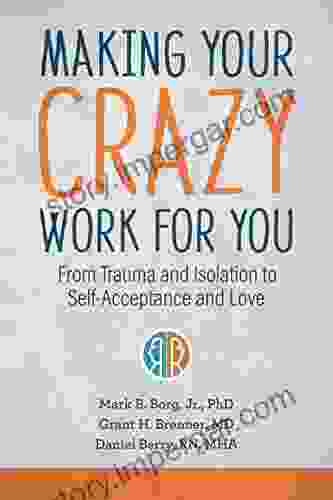 Making Your Crazy Work For You: From Trauma And Isolation To Self Acceptance And Love