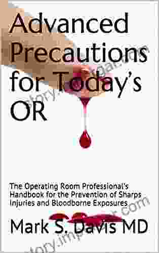 Advanced Precautions For Today S OR: The Operating Room Professional S Handbook For The Prevention Of Sharps Injuries And Bloodborne Exposures