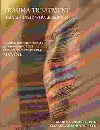 Trauma Treatment Healing The Whole Person: Meaning Centered Therapy Trauma Treatment Foundational Phase Work Manual