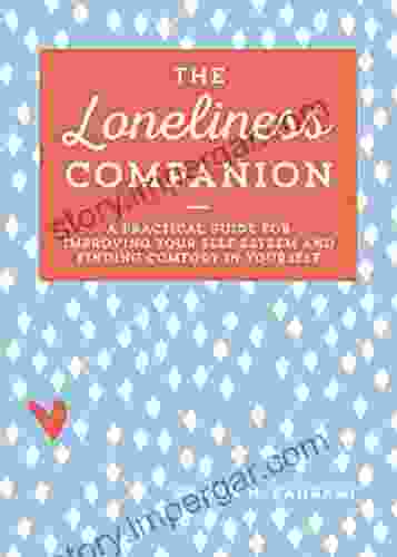 The Loneliness Companion: A Practical Guide For Improving Your Self Esteem And Finding Comfort In Yourself