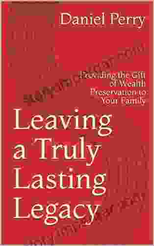 Leaving a Truly Lasting Legacy: Providing the Gift of Wealth Preservation to Your Family